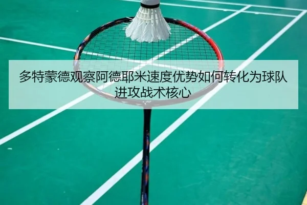 多特蒙德观察阿德耶米速度优势如何转化为球队进攻战术核心